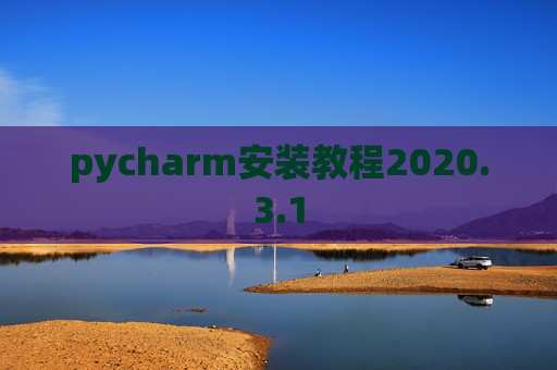 pycharm安装教程2020.3.1 pycharm安装教程2020.3.1