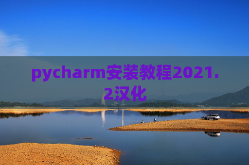 pycharm安装教程2021.2汉化